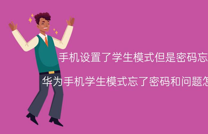 手机设置了学生模式但是密码忘了 华为手机学生模式忘了密码和问题怎么办？